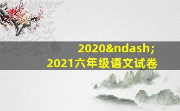 2020–2021六年级语文试卷