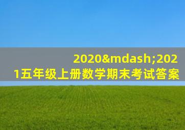 2020—2021五年级上册数学期末考试答案