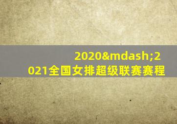 2020—2021全国女排超级联赛赛程