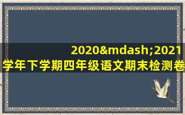 2020—2021学年下学期四年级语文期末检测卷