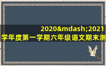 2020—2021学年度第一学期六年级语文期末测试卷