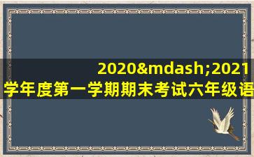 2020—2021学年度第一学期期末考试六年级语文