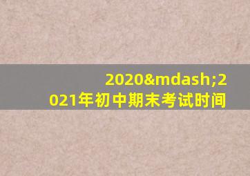 2020—2021年初中期末考试时间