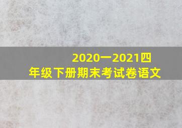 2020一2021四年级下册期末考试卷语文