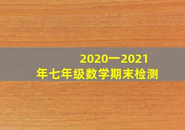 2020一2021年七年级数学期末检测