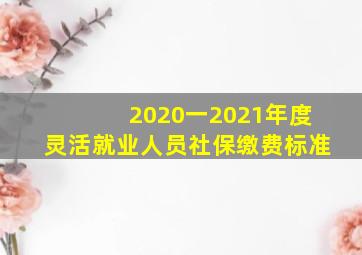 2020一2021年度灵活就业人员社保缴费标准