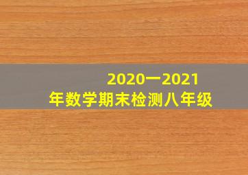 2020一2021年数学期末检测八年级