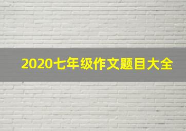 2020七年级作文题目大全