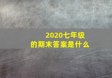 2020七年级的期末答案是什么