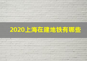 2020上海在建地铁有哪些