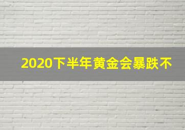 2020下半年黄金会暴跌不