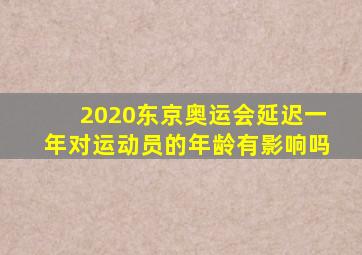 2020东京奥运会延迟一年对运动员的年龄有影响吗