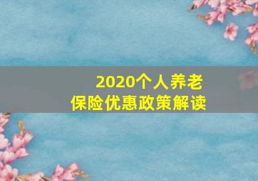 2020个人养老保险优惠政策解读