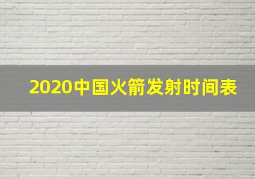 2020中国火箭发射时间表