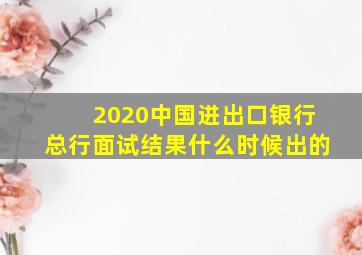 2020中国进出口银行总行面试结果什么时候出的