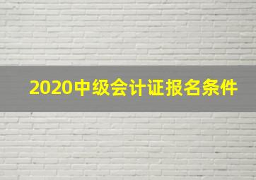 2020中级会计证报名条件