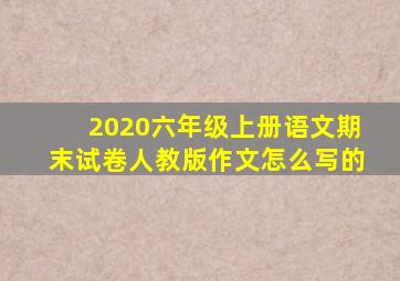 2020六年级上册语文期末试卷人教版作文怎么写的