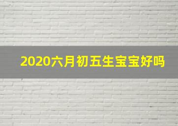 2020六月初五生宝宝好吗