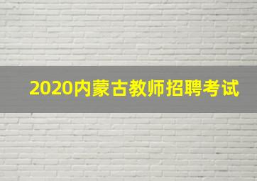 2020内蒙古教师招聘考试