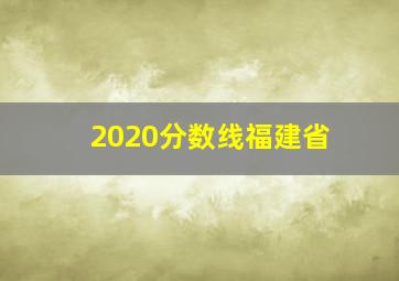 2020分数线福建省