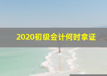 2020初级会计何时拿证