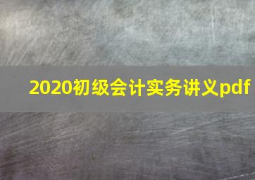 2020初级会计实务讲义pdf