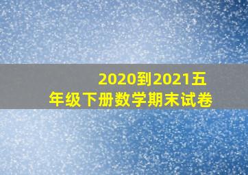 2020到2021五年级下册数学期末试卷