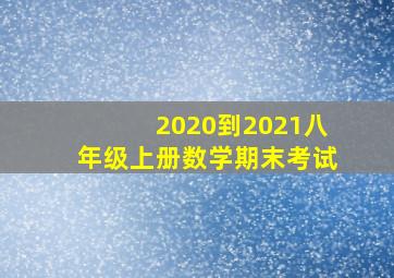 2020到2021八年级上册数学期末考试