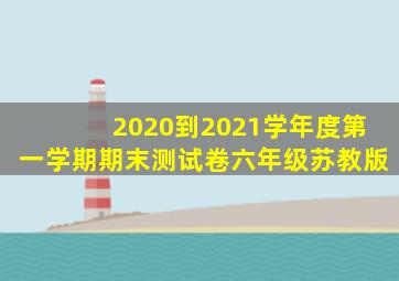 2020到2021学年度第一学期期末测试卷六年级苏教版