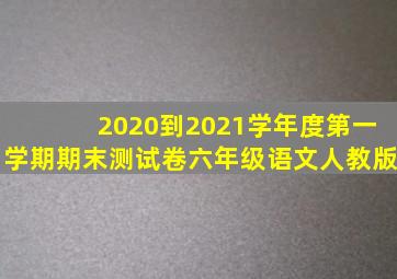 2020到2021学年度第一学期期末测试卷六年级语文人教版