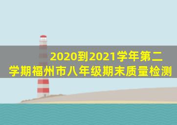 2020到2021学年第二学期福州市八年级期末质量检测