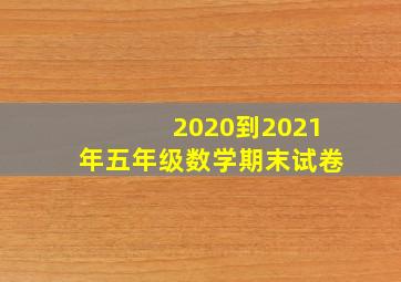 2020到2021年五年级数学期末试卷