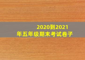 2020到2021年五年级期末考试卷子