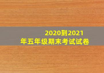 2020到2021年五年级期末考试试卷