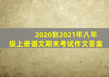 2020到2021年八年级上册语文期末考试作文答案