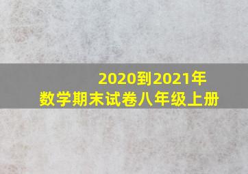 2020到2021年数学期末试卷八年级上册