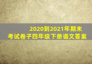 2020到2021年期末考试卷子四年级下册语文答案