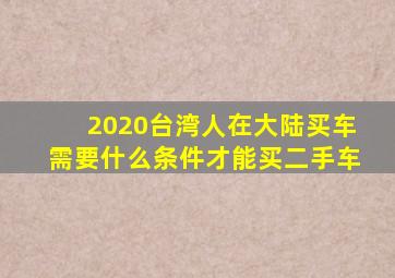 2020台湾人在大陆买车需要什么条件才能买二手车