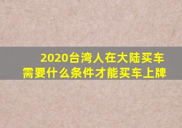 2020台湾人在大陆买车需要什么条件才能买车上牌