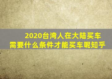 2020台湾人在大陆买车需要什么条件才能买车呢知乎