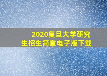 2020复旦大学研究生招生简章电子版下载