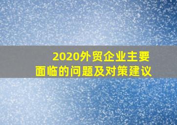 2020外贸企业主要面临的问题及对策建议