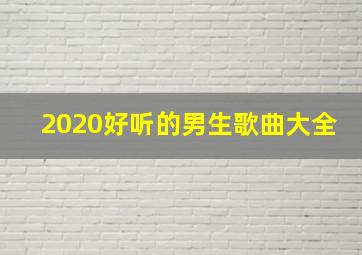 2020好听的男生歌曲大全