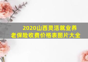 2020山西灵活就业养老保险收费价格表图片大全