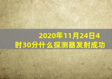 2020年11月24日4时30分什么探测器发射成功