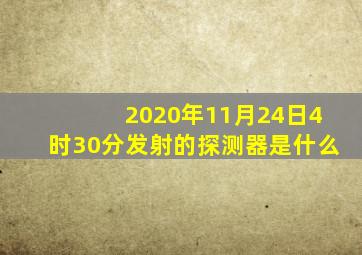 2020年11月24日4时30分发射的探测器是什么