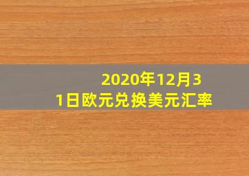 2020年12月31日欧元兑换美元汇率