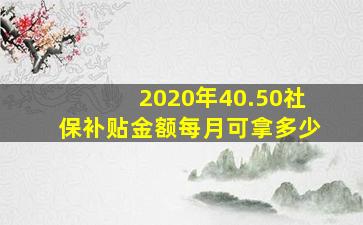 2020年40.50社保补贴金额每月可拿多少