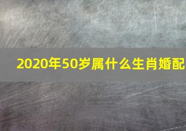 2020年50岁属什么生肖婚配