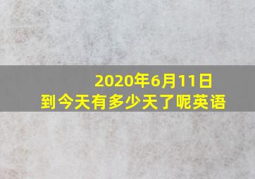 2020年6月11日到今天有多少天了呢英语